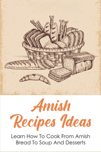 Amish Recipes Ideas: Learn How To Cook From Amish Bread To Soup And Desserts: How To Cook Amish Soup