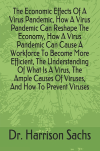 Economic Effects Of A Virus Pandemic, How A Virus Pandemic Can Reshape The Economy, How A Virus Pandemic Can Cause A Workforce To Become More Efficient, The Understanding Of What Is A Virus, The Ample Causes Of Viruses, And How To Prevent Viruses