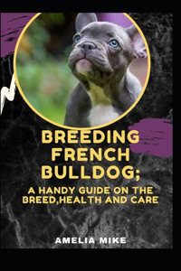 Breeding French Bulldog; A Handy Guide On The Breed, Health And Care