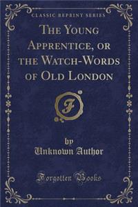 The Young Apprentice, or the Watch-Words of Old London (Classic Reprint)