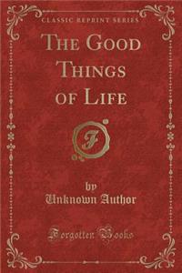 The Good Things of Life (Classic Reprint)