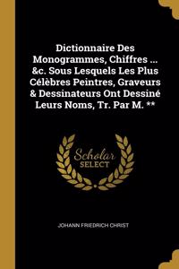 Dictionnaire Des Monogrammes, Chiffres ... &c. Sous Lesquels Les Plus Célèbres Peintres, Graveurs & Dessinateurs Ont Dessiné Leurs Noms, Tr. Par M. **
