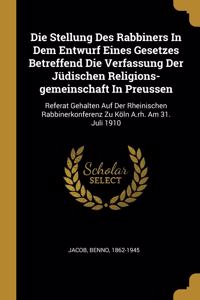 Stellung Des Rabbiners In Dem Entwurf Eines Gesetzes Betreffend Die Verfassung Der Jüdischen Religions-gemeinschaft In Preussen: Referat Gehalten Auf Der Rheinischen Rabbinerkonferenz Zu Köln A.rh. Am 31. Juli 1910