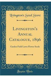 Livingston's Annual Catalogue, 1896: Garden Field Lawn Flower Seeds (Classic Reprint)
