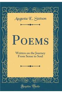 Poems: Written on the Journey from Sense to Soul (Classic Reprint)