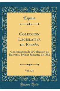 Coleccion Legislativa de Espaï¿½a, Vol. 128: Continuacion de la Coleccion de Decretos, Primer Semestre de 1882 (Classic Reprint)