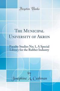 The Municipal University of Akron: Faculty Studies No; 1, a Special Library for the Rubber Industry (Classic Reprint)