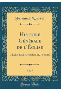 Histoire Gï¿½nï¿½rale de l'ï¿½glise, Vol. 7: L'ï¿½glise Et a Rï¿½volution (1775-1823) (Classic Reprint)