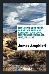 The Newspaper Press, in Part of the Last Century, and Up to the Present Period of 1860, Pp. 1-148