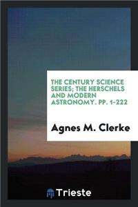 Century Science Series; The Herschels and Modern Astronomy. Pp. 1-222