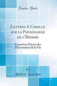 Lettres A Camille sur la Physiologie de l'Homme: Exposition Précise des Phénomènes de la Vie (Classic Reprint)