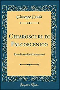 Chiaroscuri Di Palcoscenico: Ricordi Aneddoti Impressioni (Classic Reprint)