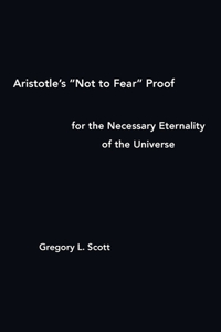 Aristotle's Not to Fear Proof for the Necessary Eternality of the Universe