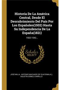 Historia De La América Central, Desde El Descubrimiento Del País Por Los Españoles(1502) Hasta Su Independencia De La España(1821)