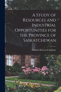 Study of Resources and Industrial Opportunities for the Province of Saskatchewan