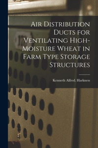 Air Distribution Ducts for Ventilating High-moisture Wheat in Farm Type Storage Structures