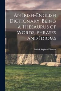 An Irish-English Dictionary, Being a Thesaurus of Words, Phrases and Idioms