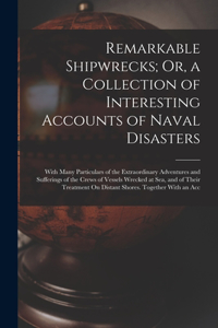 Remarkable Shipwrecks; Or, a Collection of Interesting Accounts of Naval Disasters