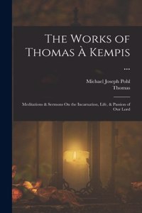 Works of Thomas À Kempis ...