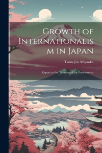 Growth of Internationalism in Japan; Report to the Trustees of the Endowment