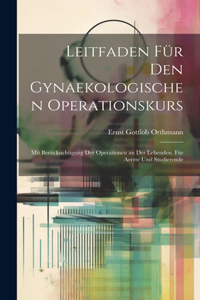 Leitfaden Für Den Gynaekologischen Operationskurs: Mit Berücksichtigung Der Operationen an Der Lebenden. Für Aerzte Und Studierende