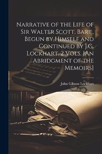 Narrative of the Life of Sir Walter Scott, Bart., Begun by Himself and Continued by J.G. Lockhart. 2 Vols. [An Abridgment of the Memoirs]