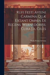 Rufi Festi Avieni Carmina Quæ Extant Omnia Ex Recens. Wernsdorfii, Cura J.a. Giles