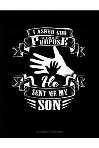 I Asked God For A Purpose He Sent Me My Son