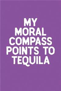 My Moral Compass Points To Tequila