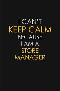 I Can't Keep Calm Because I Am A Store Manager