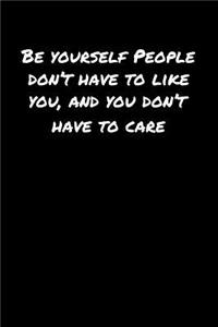 Be Yourself People Don�T Have To Like You And You Don�T Have To Care