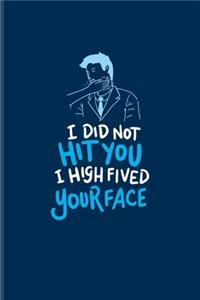 I Did Not Hit You I High Fived Your Face