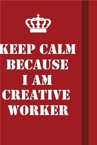 Keep Calm Because I Am Creative worker
