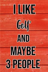 I Like Golf And Maybe 3 People