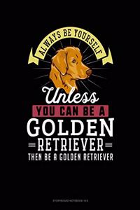 Always Be Yourself Unless You Can Be a Golden Retriever Then Be a Golden Retriever