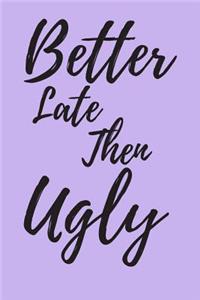 Better Late than Ugly