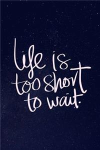 Life is Too Short To Wait.