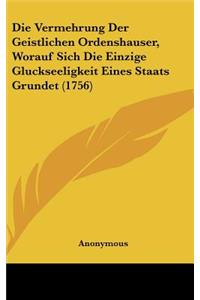 Die Vermehrung Der Geistlichen Ordenshauser, Worauf Sich Die Einzige Gluckseeligkeit Eines Staats Grundet (1756)
