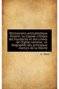 Dictionnaire Anticatholique Illustre Ou Expose Critique Des Fourberies Et Des Crimes de L'Eglise Ro