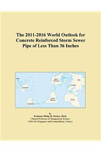 The 2011-2016 World Outlook for Concrete Reinforced Storm Sewer Pipe of Less Than 36 Inches