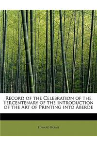 Record of the Celebration of the Tercentenary of the Introduction of the Art of Printing Into Aberde