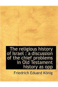 The Religious History of Israel: A Discussion of the Chief Problems in Old Testament History