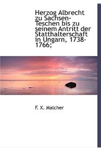 Herzog Albrecht Zu Sachsen-Teschen Bis Zu Seinem Antritt Der Statthalterschaft in Ungarn, 1738-1766;