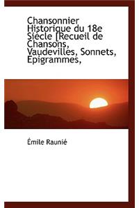 Chansonnier Historique Du 18e Si Cle [Recueil de Chansons, Vaudevilles, Sonnets, Epigrammes,