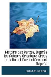 Histoire Des Perses, D'Apres Les Auteurs Orientaux, Grecs Et Latins Et Particulierement D'Apres