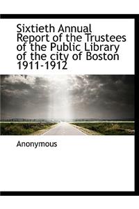 Sixtieth Annual Report of the Trustees of the Public Library of the City of Boston 1911-1912