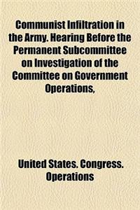 Communist Infiltration in the Army. Hearing Before the Permanent Subcommittee on Investigation of the Committee on Government Operations,