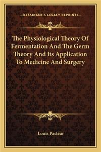 Physiological Theory of Fermentation and the Germ Theory and Its Application to Medicine and Surgery