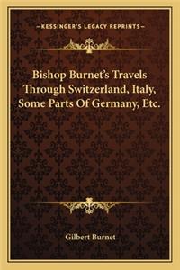 Bishop Burnet's Travels Through Switzerland, Italy, Some Parts of Germany, Etc.