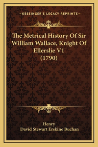 The Metrical History Of Sir William Wallace, Knight Of Ellerslie V1 (1790)
